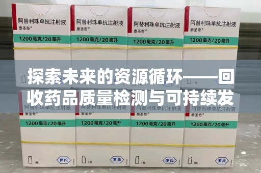 宁德探索未来的资源循环——回收药品质量检测与可持续发展