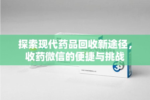 宁德探索现代药品回收新途径，收药微信的便捷与挑战